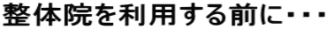 整体院を利用する前に・・・